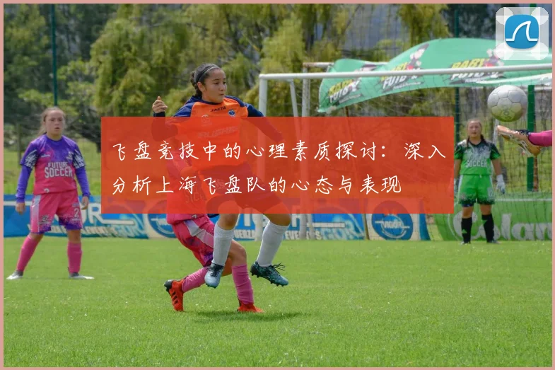 飞盘竞技中的心理素质探讨：深入分析上海飞盘队的心态与表现