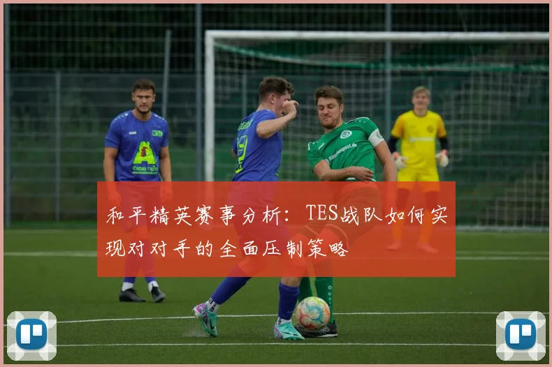 和平精英赛事分析：TES战队如何实现对对手的全面压制策略